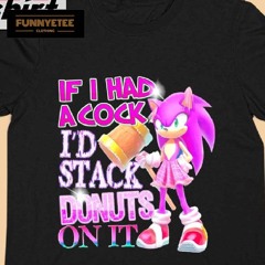 Amy Rose Sonic If I Had A Cock I'd Stack Donuts On It Shirt