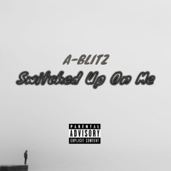 A-Blitz - Switched Up On Me (2018)