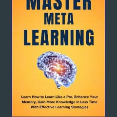 [PDF] 💖 MASTER META LEARNING: Learn How to Learn Like a Pro, Enhance Your Memory, Gain More Knowle