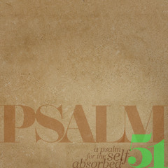 Sermon: "A Psalm For The Self Absorbed" // Psalm 51