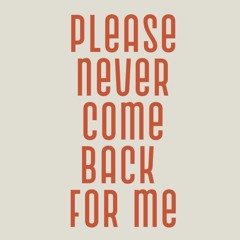 Please Never Come Back for Me