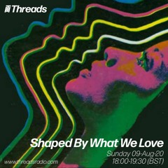 Shaped By What We Love - Threads Radio - August - 2020