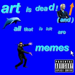 art is dead and all that is left are memes