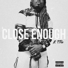 Close Enough ft. T. Flu