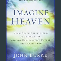 {ebook} 📕 Imagine Heaven: Near-Death Experiences, God's Promises, and the Exhilarating Future That