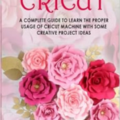 [Get] PDF 📤 Cricut: A Complete Guide to Learn The Proper Usage of Cricut Machine wit