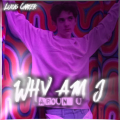 WHY AM I AROUND U