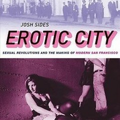 [Read] Online Erotic City: Sexual Revolutions and the Making of Modern San Francisco BY : Josh Sides