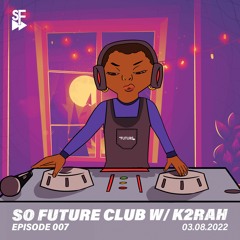 So Future Club w/ K2RAH - Episode #007