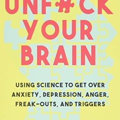 ACCESS EPUB KINDLE PDF EBOOK Unfuck Your Brain: Getting Over Anxiety, Depression, Anger, Freak-Outs,