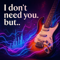 I don't need you but...