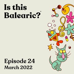 Is This Balearic? Episode 24 - March 2022