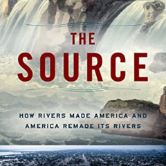 [VIEW] EPUB 📙 The Source: How Rivers Made America and America Remade Its Rivers by