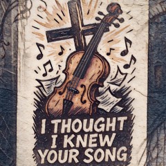I THOUGHT I KNEW YOUR SONG