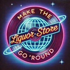 Make the Liquor Store Go Round
