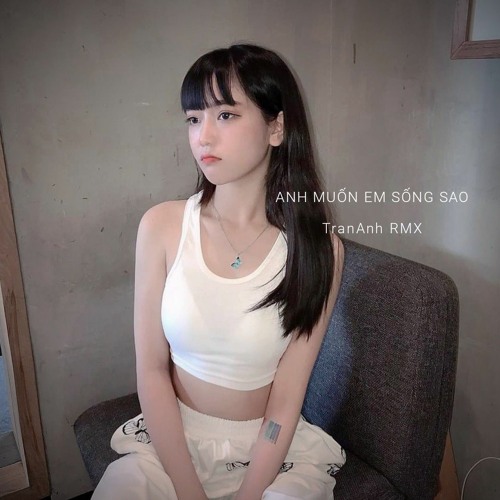 [FULL] ANH MUỐN EM SỐNG SAO - TranAnh Remix (Chính chủ)
