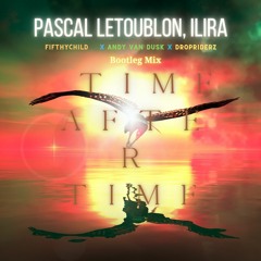Pascal Letoublon, ILIRA - Time After Time (Fifthychild X Andy Van Dusk X Dropriderz Bootleg Edit)