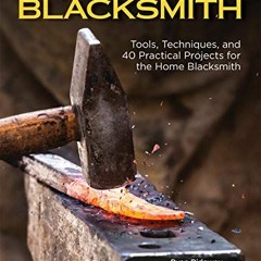[View] EPUB 📩 The Home Blacksmith: Tools, Techniques, and 40 Practical Projects for