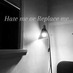 Hate me or Replace me