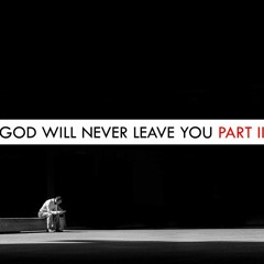 God Will Never Leave You Part II