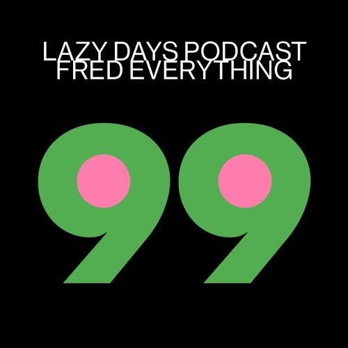 Lazy Days Podcast 99 /// Fred Everything, May 2021