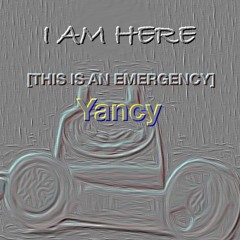I AM HERE [THIS IS AN EMERGENCY] Yancy
