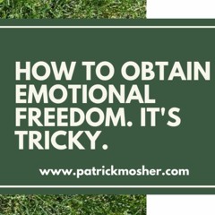 How to Obtain Emotional Freedom. It's Tricky.