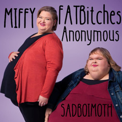 fat bitches anonymous -SADBOIMOTHxMIFFY