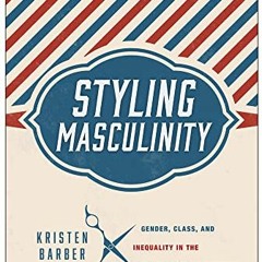 Open PDF Styling Masculinity: Gender, Class, and Inequality in the Men's Grooming Industry by  Krist