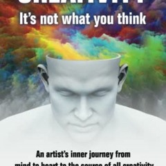 Open PDF Creativity: It's not what you think: An artist's journey from mind to heart to the source o