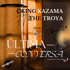 KING KAZAMA ft THE TROYA_ Ultima Conversa