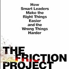 ~Read~[PDF] The Friction Project: How Smart Leaders Make the Right Things Easier and the Wrong