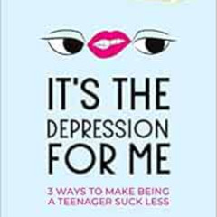 READ KINDLE 📬 It's the Depression for Me: 3 Ways to Make Being a Teenager Suck Less