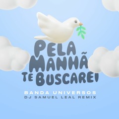 Banda Universos - Pela Manhã Te Buscarei (DJ Samuel Leal Remix)
