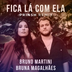 Bruno Martini, Bruna Magalhães - Fica Lá Com Ela (PRINSH Remix)
