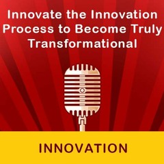 Innovate the Innovation Process to Become Truly Transformational