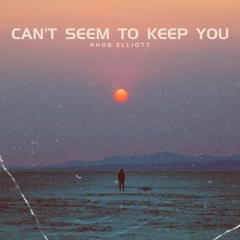 CAN'T SEEM TO KEEP YOU