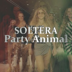 Shakira - Soltera X Gyal You A Party Animal [Mashup Edit]