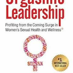 [Download] KINDLE 📬 Orgasmic Leadership: Profiting from the Coming Surge in Women's