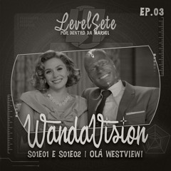 Level Sete #003 - WandaVision - S01E01 e S01E02 | Olá Westview!