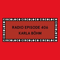 Circoloco Radio 406 - Karla Böhm
