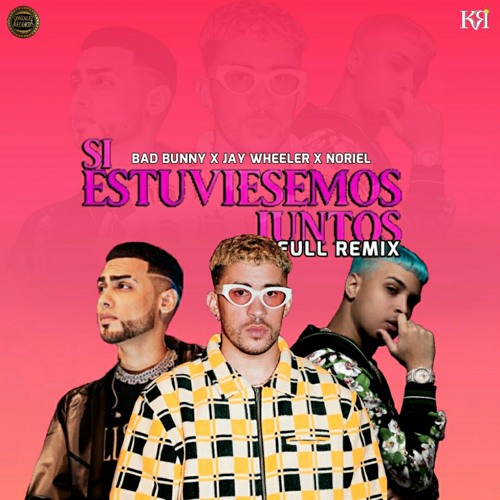 Stream Bad Bunny - Si Estuviesemos Juntos (Remix) Ft. Jay Wheeler & Noriel  by Gonzalez Records | Listen online for free on SoundCloud