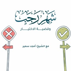 شهر رجب وقضية الاختيار - الشيخ أمجد سمير