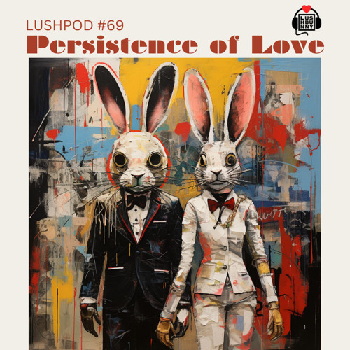 Lushpod #69 - Persistence Of Love