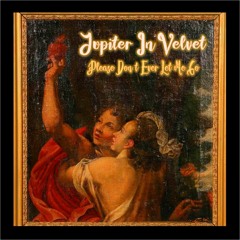 Please Don't Ever Let Me Go - Jupiter In Velvet
