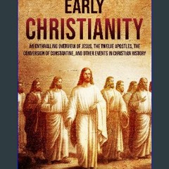 [PDF] eBOOK Read ✨ Early Christianity: An Enthralling Overview of Jesus, the Twelve Apostles, the