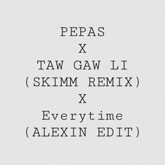 Taw Gaw Li (SKIMM Remix) Vs Pepas Vs Everytime (Alexin Edit)