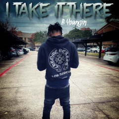 I Take It There (Freestyle)- B Youngin