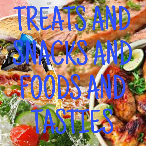 Treats and Snacks and Foods and Tasties