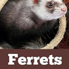 READ PDF 📑 Ferrets: The Complete Ferret Care Guide for New Owners (Ferret Facts, Fer